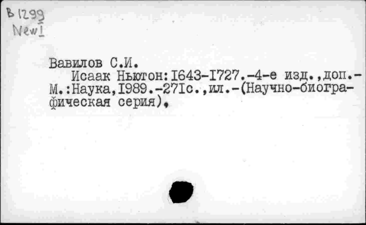 ﻿
Вавилов С.И.
Исаак Ньютон:1643-1727.-4-е изд.,доп М.:Наука,1989.-271с.,ил.-(Научно-биогра фическая серия),